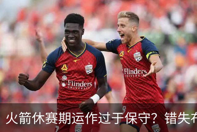 火箭休赛期运作过于保守？错失布朗成超级遗憾